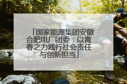 国家能源集团安徽合肥电厂团委：以青春之力践行社会责任与创新担当
